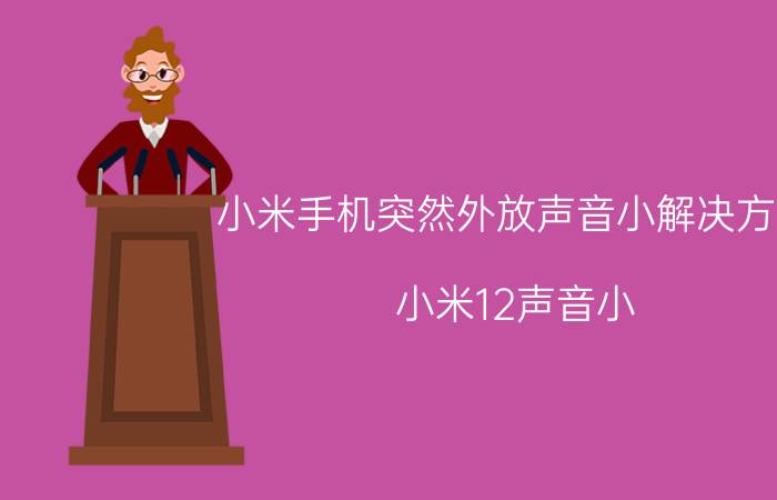 小米手机突然外放声音小解决方法 小米12声音小？